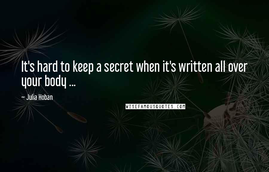 Julia Hoban quotes: It's hard to keep a secret when it's written all over your body ...