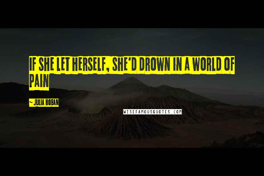 Julia Hoban quotes: If she let herself, she'd drown in a world of pain