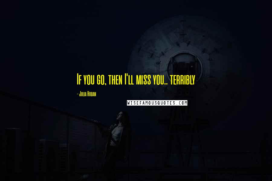 Julia Hoban quotes: If you go, then I'll miss you.. terribly