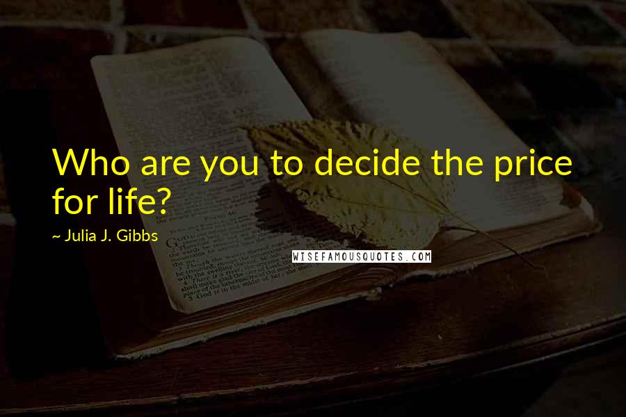 Julia J. Gibbs quotes: Who are you to decide the price for life?