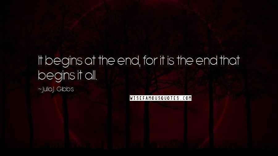 Julia J. Gibbs quotes: It begins at the end, for it is the end that begins it all.