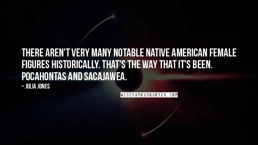 Julia Jones quotes: There aren't very many notable Native American female figures historically. That's the way that it's been. Pocahontas and Sacajawea.