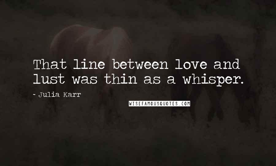 Julia Karr quotes: That line between love and lust was thin as a whisper.