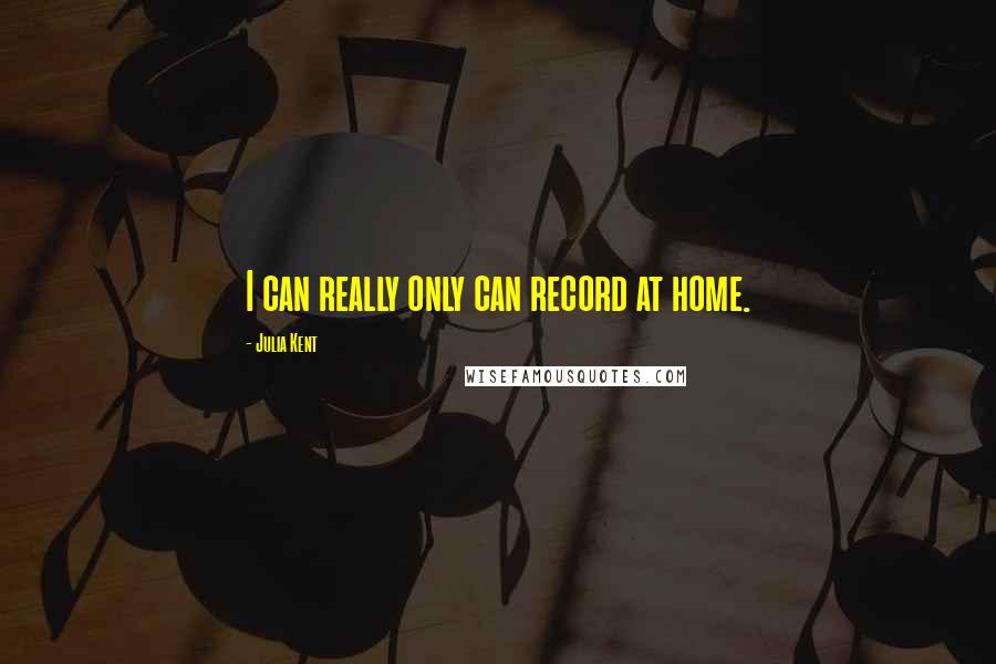 Julia Kent quotes: I can really only can record at home.