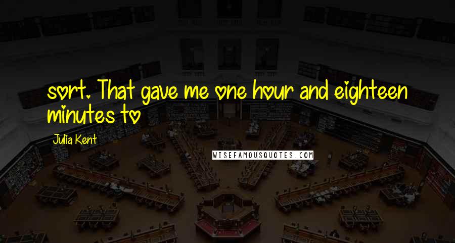 Julia Kent quotes: sort. That gave me one hour and eighteen minutes to