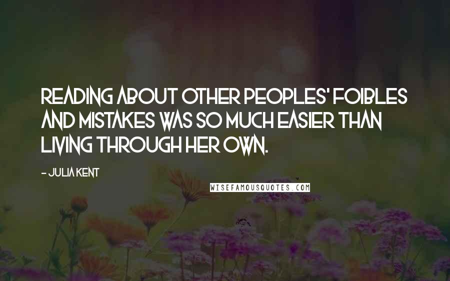 Julia Kent quotes: Reading about other peoples' foibles and mistakes was so much easier than living through her own.