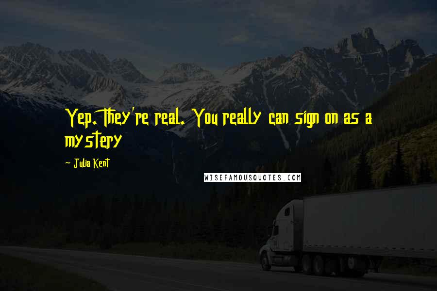 Julia Kent quotes: Yep. They're real. You really can sign on as a mystery