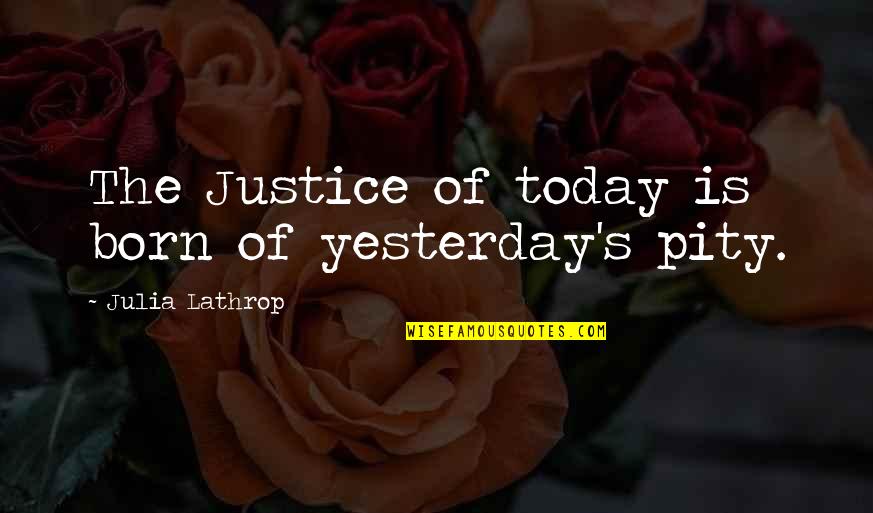 Julia Lathrop Quotes By Julia Lathrop: The Justice of today is born of yesterday's
