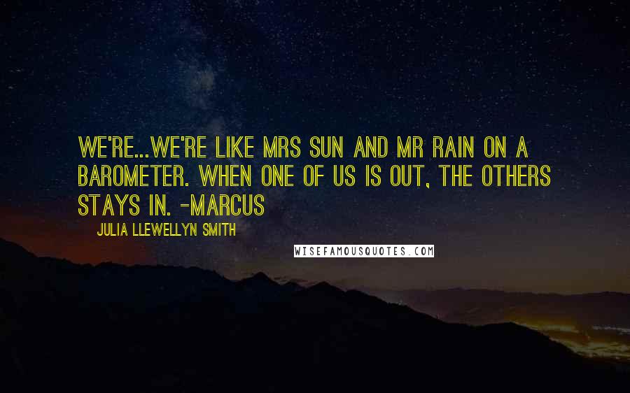 Julia Llewellyn Smith quotes: We're...We're like Mrs Sun and Mr Rain on a barometer. When one of us is out, the others stays in. -Marcus