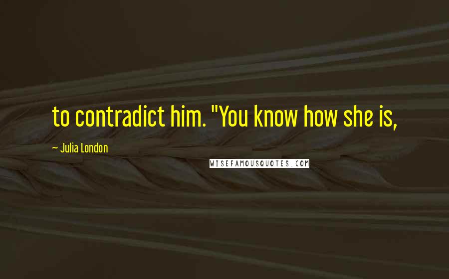 Julia London quotes: to contradict him. "You know how she is,