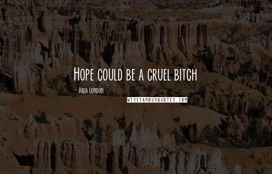 Julia London quotes: Hope could be a cruel bitch