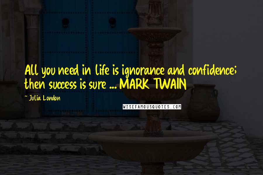 Julia London quotes: All you need in life is ignorance and confidence; then success is sure ... MARK TWAIN