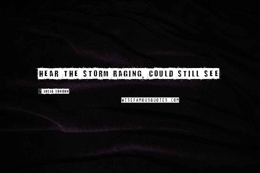 Julia London quotes: hear the storm raging, could still see