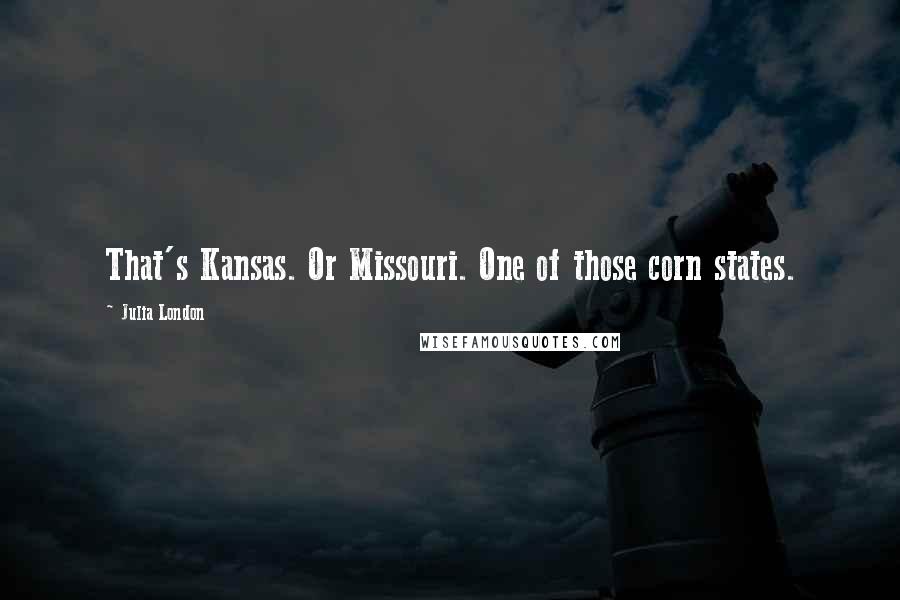 Julia London quotes: That's Kansas. Or Missouri. One of those corn states.