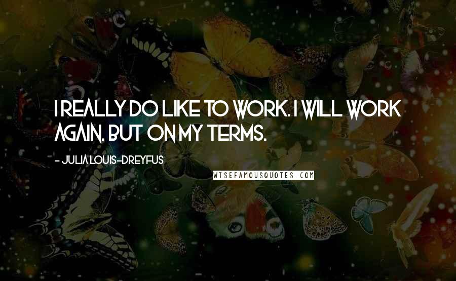 Julia Louis-Dreyfus quotes: I really do like to work. I will work again. But on my terms.