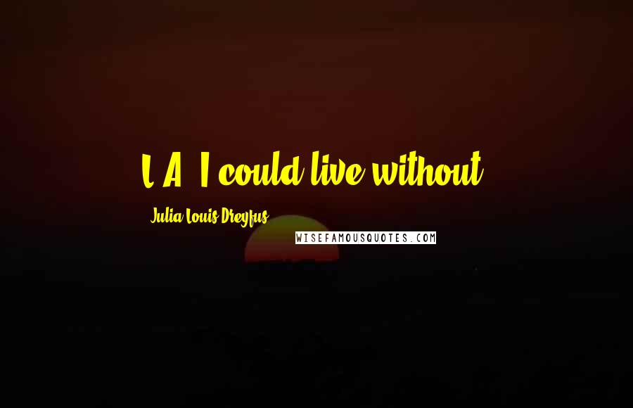 Julia Louis-Dreyfus quotes: L.A. I could live without.