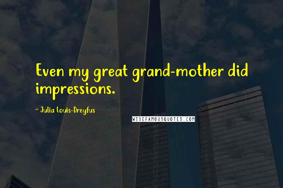 Julia Louis-Dreyfus quotes: Even my great grand-mother did impressions.
