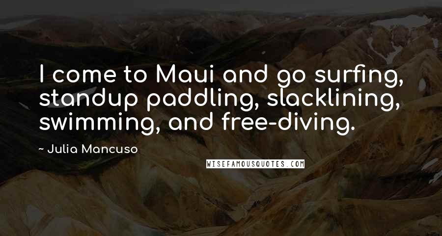 Julia Mancuso quotes: I come to Maui and go surfing, standup paddling, slacklining, swimming, and free-diving.