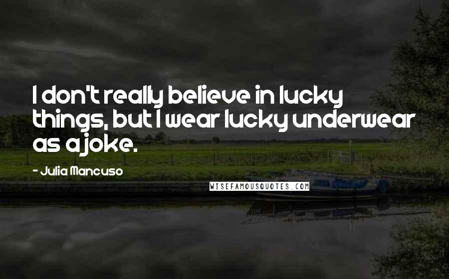 Julia Mancuso quotes: I don't really believe in lucky things, but I wear lucky underwear as a joke.