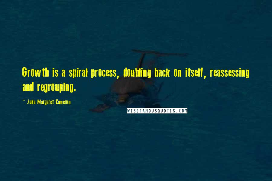 Julia Margaret Cameron quotes: Growth is a spiral process, doubling back on itself, reassessing and regrouping.