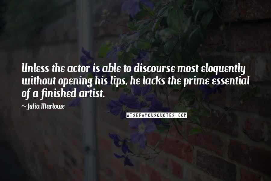 Julia Marlowe quotes: Unless the actor is able to discourse most eloquently without opening his lips, he lacks the prime essential of a finished artist. Julia Marlowe quotes: Unless the actor is able to discourse most eloquently without opening his lips, he lacks the prime essential of a finished artist.