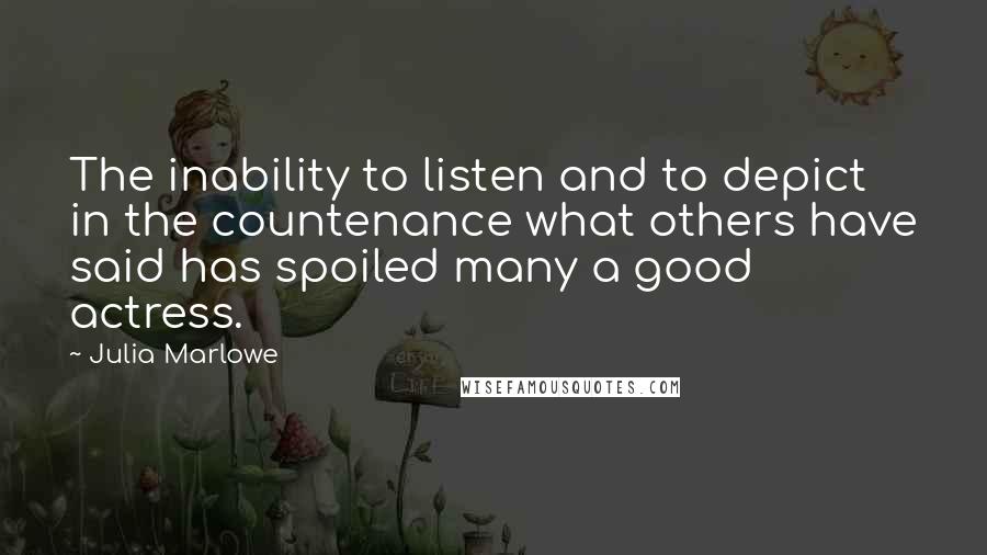 Julia Marlowe quotes: The inability to listen and to depict in the countenance what others have said has spoiled many a good actress. Julia Marlowe quotes: The inability to listen and to depict in the countenance what others have said has spoiled many a good actress.