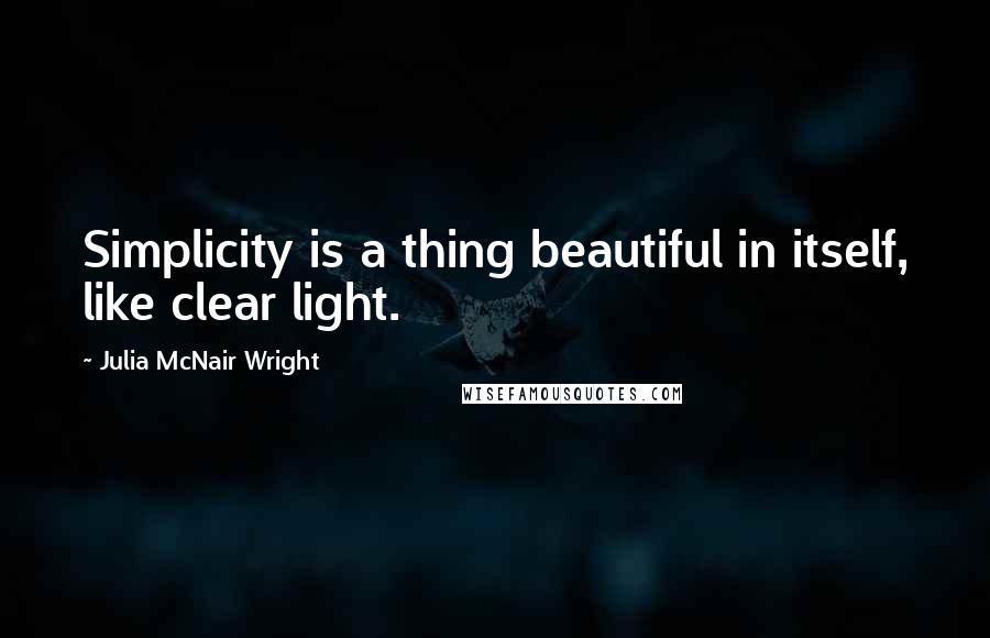 Julia McNair Wright quotes: Simplicity is a thing beautiful in itself, like clear light.