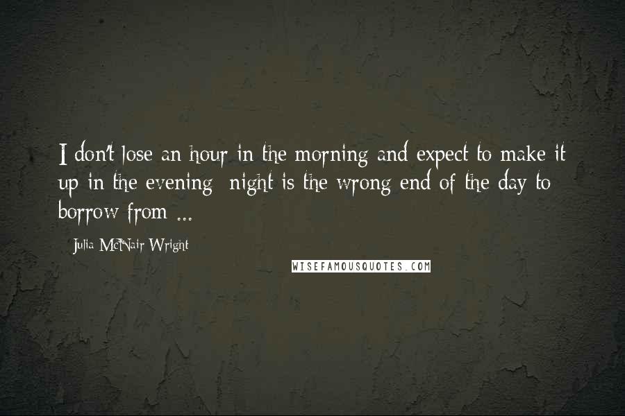 Julia McNair Wright quotes: I don't lose an hour in the morning and expect to make it up in the evening; night is the wrong end of the day to borrow from ...