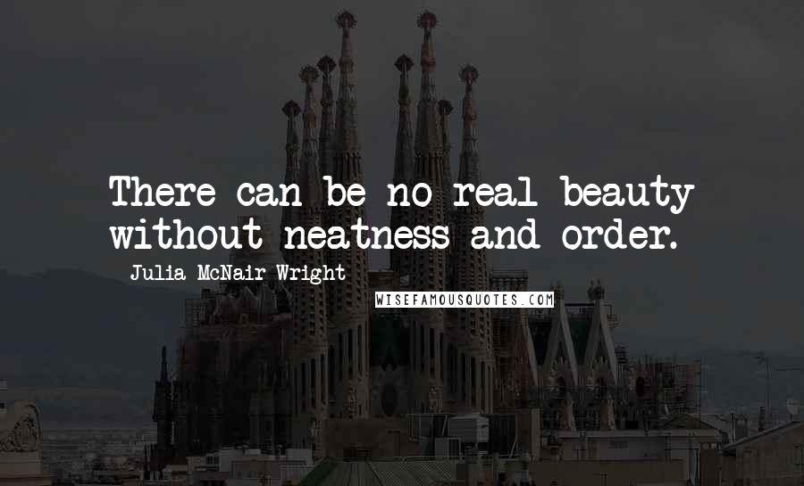 Julia McNair Wright quotes: There can be no real beauty without neatness and order.