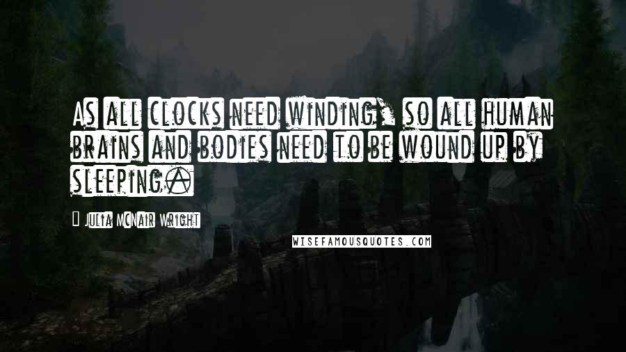 Julia McNair Wright quotes: As all clocks need winding, so all human brains and bodies need to be wound up by sleeping.
