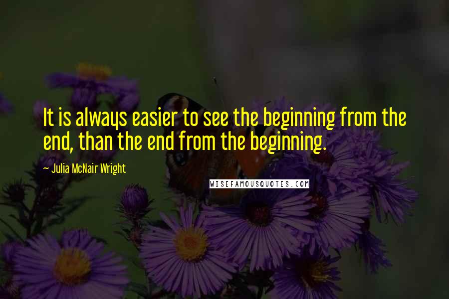 Julia McNair Wright quotes: It is always easier to see the beginning from the end, than the end from the beginning.