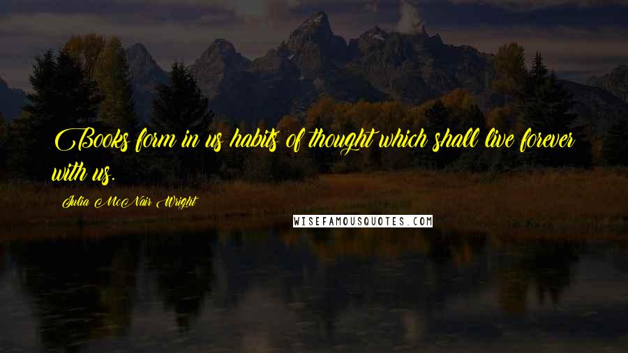 Julia McNair Wright quotes: Books form in us habits of thought which shall live forever with us.