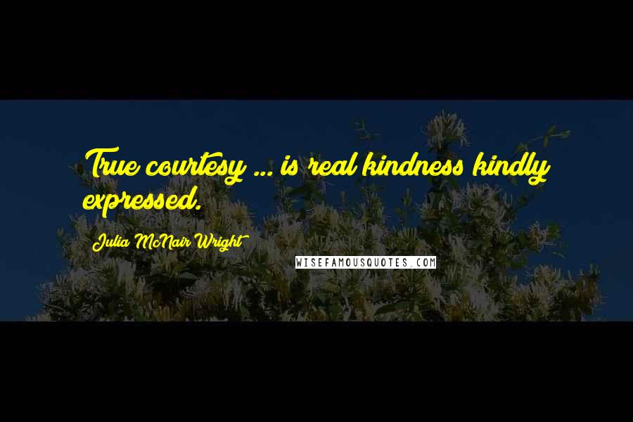 Julia McNair Wright quotes: True courtesy ... is real kindness kindly expressed.