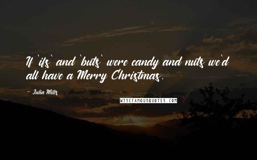 Julia Mills quotes: If 'ifs' and 'buts' were candy and nuts we'd all have a Merry Christmas.