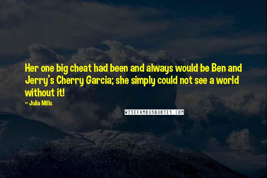 Julia Mills quotes: Her one big cheat had been and always would be Ben and Jerry's Cherry Garcia; she simply could not see a world without it!