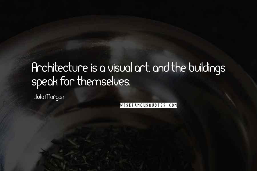 Julia Morgan quotes: Architecture is a visual art, and the buildings speak for themselves.