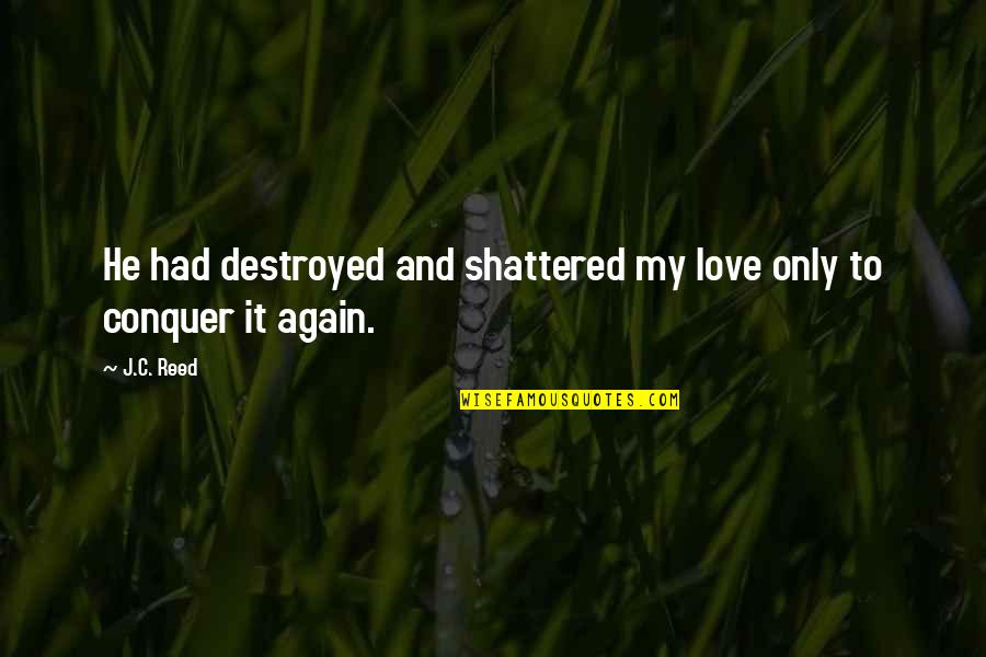 Julia Morley Quotes By J.C. Reed: He had destroyed and shattered my love only