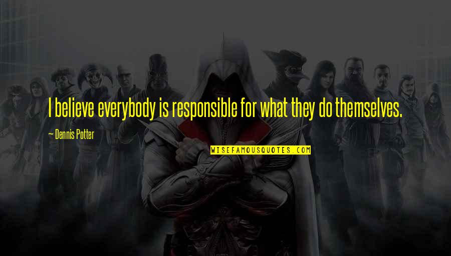 Julia Nesheiwat Quotes By Dennis Potter: I believe everybody is responsible for what they