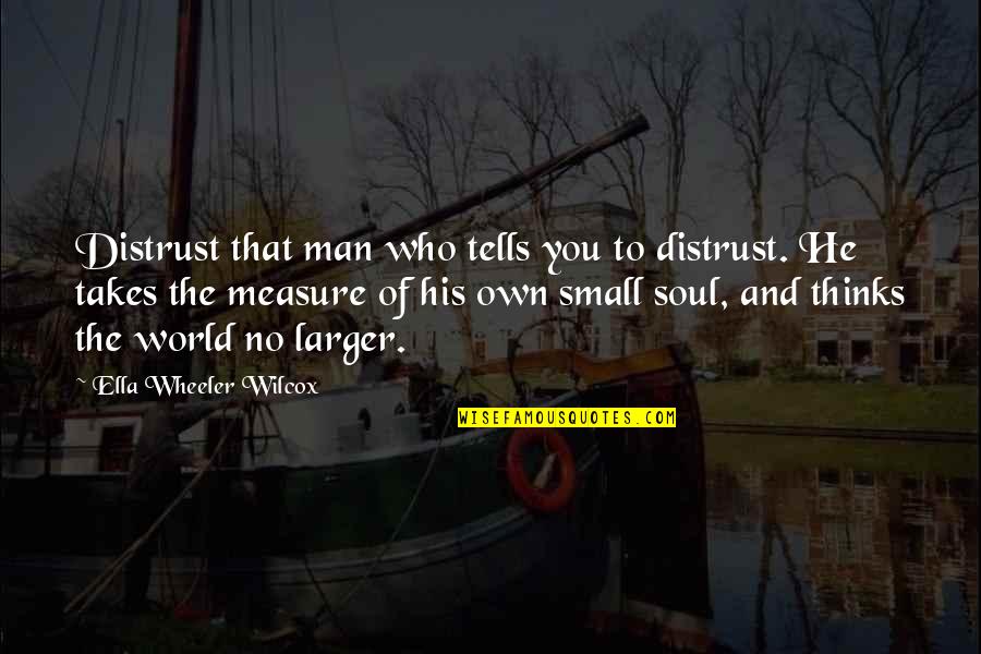 Julia Nunes Quotes By Ella Wheeler Wilcox: Distrust that man who tells you to distrust.
