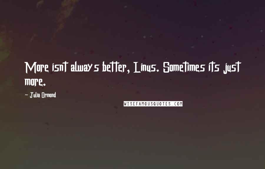 Julia Ormond quotes: More isnt always better, Linus. Sometimes its just more.