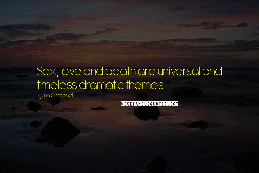 Julia Ormond quotes: Sex, love and death are universal and timeless dramatic themes.