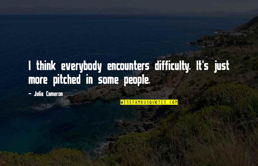 Julia O'rourke Quotes By Julia Cameron: I think everybody encounters difficulty. It's just more