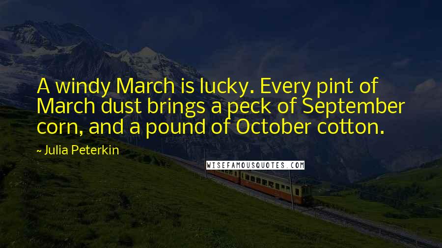 Julia Peterkin quotes: A windy March is lucky. Every pint of March dust brings a peck of September corn, and a pound of October cotton.