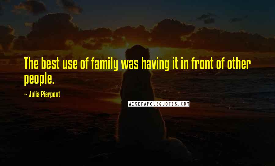 Julia Pierpont quotes: The best use of family was having it in front of other people.