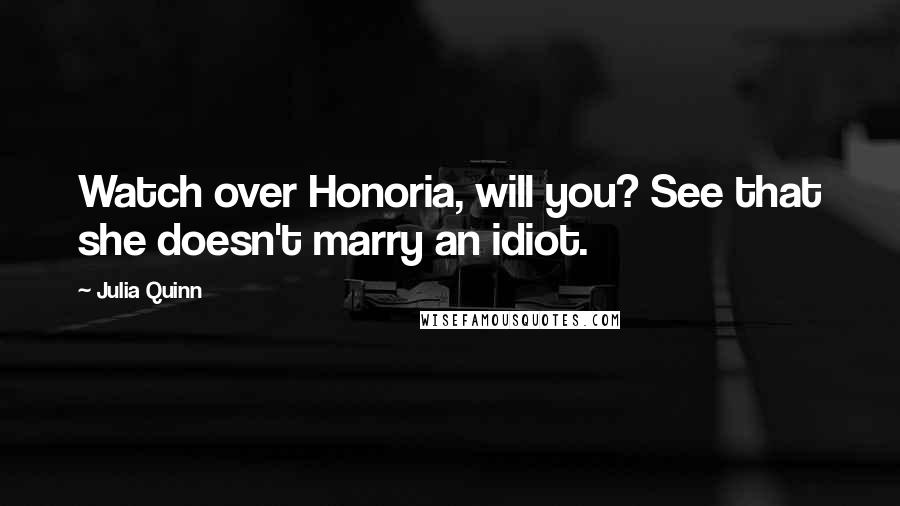 Julia Quinn quotes: Watch over Honoria, will you? See that she doesn't marry an idiot.