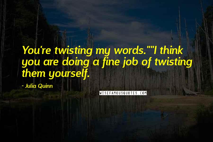 Julia Quinn quotes: You're twisting my words.""I think you are doing a fine job of twisting them yourself.