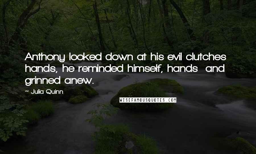 Julia Quinn quotes: Anthony looked down at his evil clutches hands, he reminded himself, hands and grinned anew.