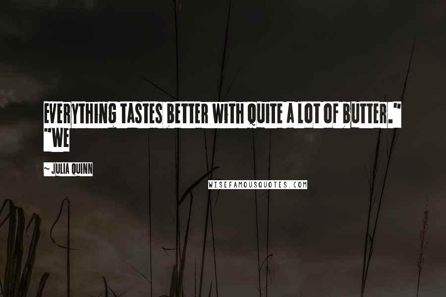 Julia Quinn quotes: Everything tastes better with quite a lot of butter." "We