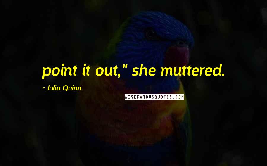 Julia Quinn quotes: point it out," she muttered.