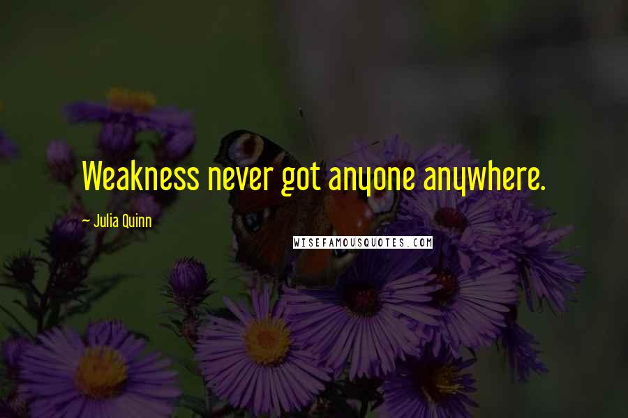 Julia Quinn quotes: Weakness never got anyone anywhere.